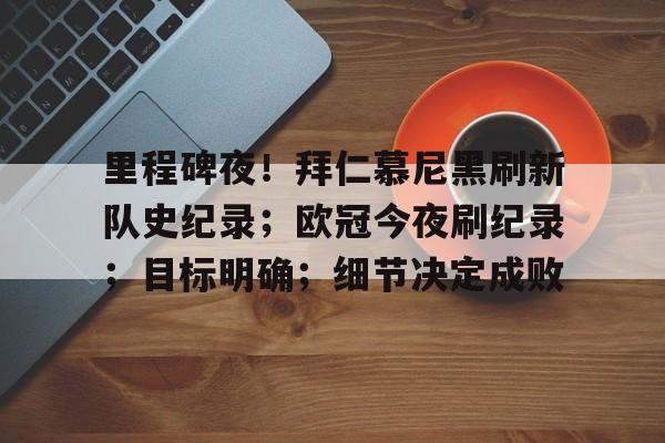 包含里程碑夜！拜仁慕尼黑刷新队史纪录；欧冠今夜刷纪录；目标明确；细节决定成败的词条